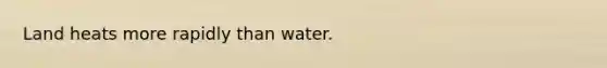 Land heats more rapidly than water.