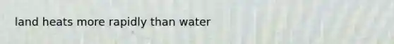 land heats more rapidly than water