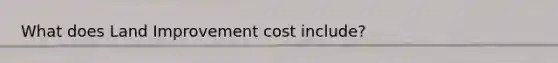 What does Land Improvement cost include?