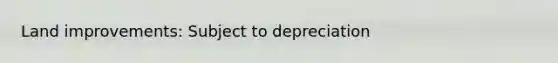 Land improvements: Subject to depreciation