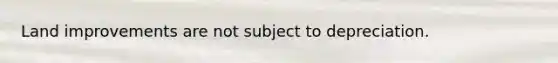 Land improvements are not subject to depreciation.