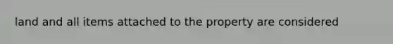 land and all items attached to the property are considered