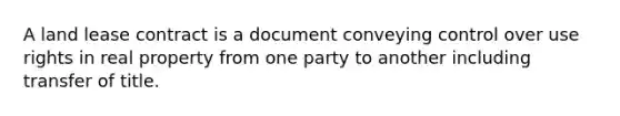 A land lease contract is a document conveying control over use rights in real property from one party to another including transfer of title.