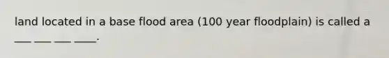 land located in a base flood area (100 year floodplain) is called a ___ ___ ___ ____.