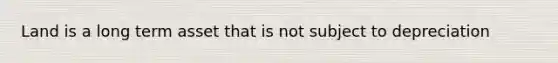 Land is a long term asset that is not subject to depreciation