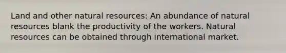 Land and other natural resources: An abundance of natural resources blank the productivity of the workers. Natural resources can be obtained through international market.