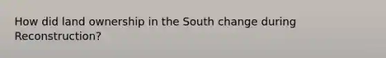 How did land ownership in the South change during Reconstruction?