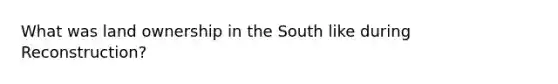 What was land ownership in the South like during Reconstruction?