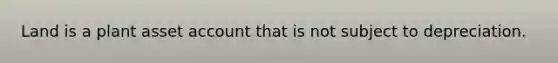 Land is a plant asset account that is not subject to depreciation.