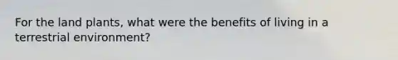 For the land plants, what were the benefits of living in a terrestrial environment?