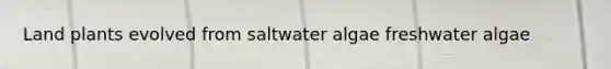 Land plants evolved from saltwater algae freshwater algae