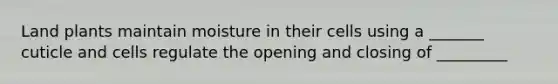 Land plants maintain moisture in their cells using a _______ cuticle and cells regulate the opening and closing of _________