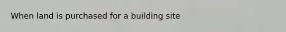 When land is purchased for a building site