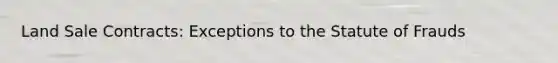 Land Sale Contracts: Exceptions to the Statute of Frauds