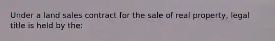 Under a land sales contract for the sale of real property, legal title is held by the: