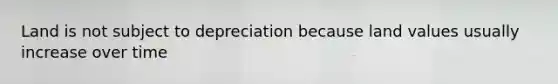 Land is not subject to depreciation because land values usually increase over time