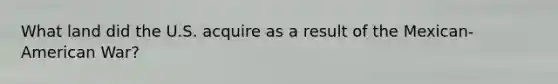 What land did the U.S. acquire as a result of the Mexican-American War?