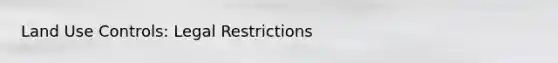 Land Use Controls: Legal Restrictions