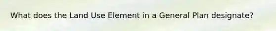 What does the Land Use Element in a General Plan designate?