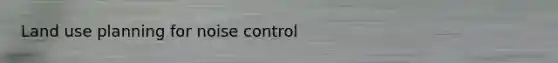 Land use planning for noise control