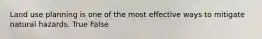 Land use planning is one of the most effective ways to mitigate natural hazards. True False