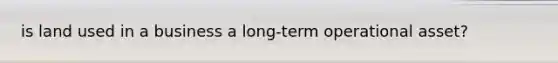is land used in a business a long-term operational asset?