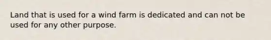 Land that is used for a wind farm is dedicated and can not be used for any other purpose.