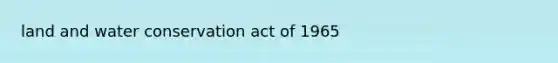 land and water conservation act of 1965