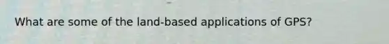 What are some of the land-based applications of GPS?