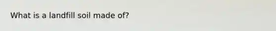 What is a landfill soil made of?