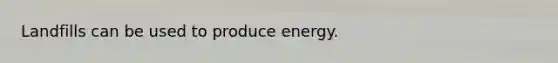 Landfills can be used to produce energy.