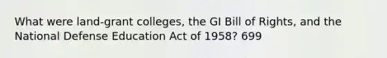 What were land-grant colleges, the GI Bill of Rights, and the National Defense Education Act of 1958? 699