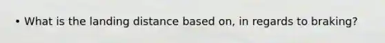 • What is the landing distance based on, in regards to braking?