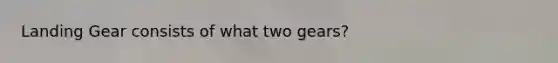 Landing Gear consists of what two gears?