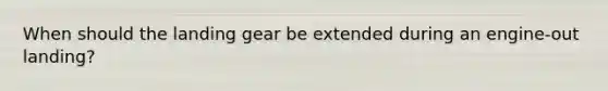 When should the landing gear be extended during an engine-out landing?