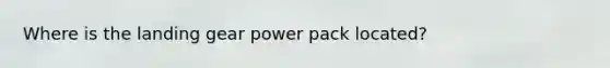 Where is the landing gear power pack located?