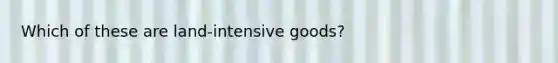 Which of these are land-intensive goods?