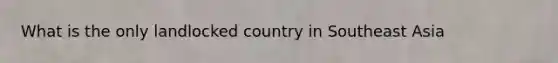 What is the only landlocked country in Southeast Asia