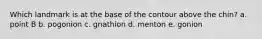 Which landmark is at the base of the contour above the chin? a. point B b. pogonion c. gnathion d. menton e. gonion