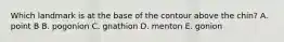 Which landmark is at the base of the contour above the chin? A. point B B. pogonion C. gnathion D. menton E. gonion