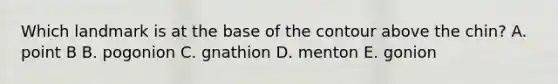 Which landmark is at the base of the contour above the chin? A. point B B. pogonion C. gnathion D. menton E. gonion
