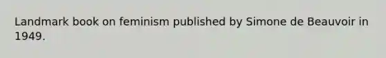 Landmark book on feminism published by Simone de Beauvoir in 1949.