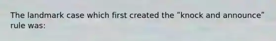 The landmark case which first created the ʺknock and announceʺ rule was: