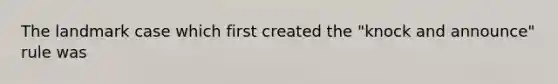 The landmark case which first created the "knock and announce" rule was