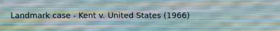 Landmark case - Kent v. United States (1966)