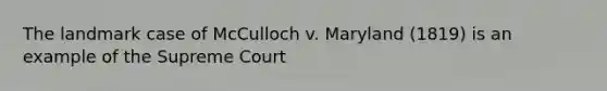 The landmark case of McCulloch v. Maryland (1819) is an example of the Supreme Court