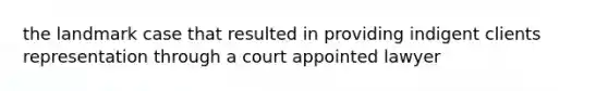 the landmark case that resulted in providing indigent clients representation through a court appointed lawyer