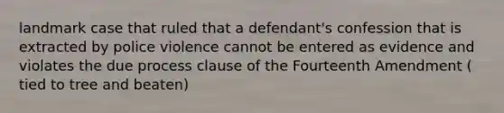 landmark case that ruled that a defendant's confession that is extracted by police violence cannot be entered as evidence and violates the due process clause of the Fourteenth Amendment ( tied to tree and beaten)