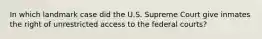 In which landmark case did the U.S. Supreme Court give inmates the right of unrestricted access to the federal courts?