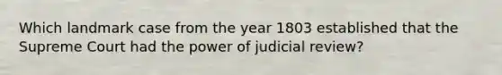 Which landmark case from the year 1803 established that the Supreme Court had the power of judicial review?